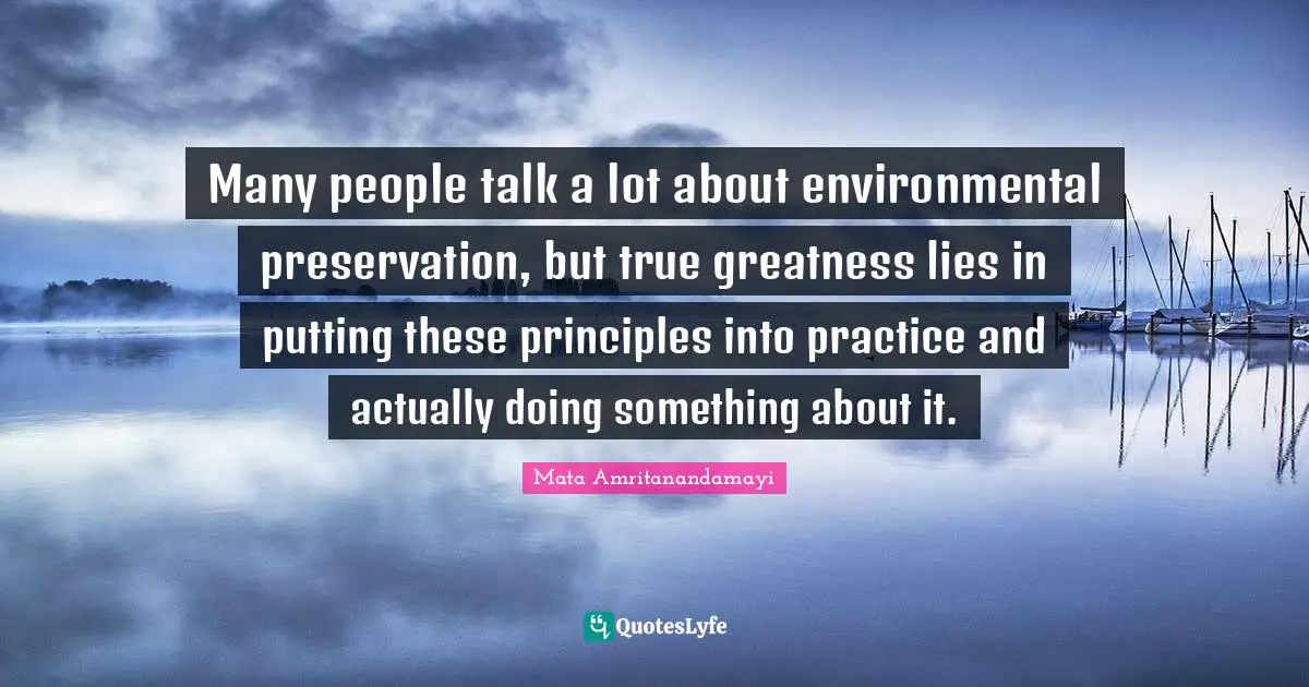 Many people talk a lot about environmental preservation, but true greatness lies in putting these principles into practice and actually doing something about it.