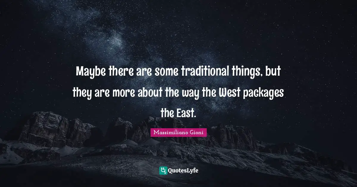 Maybe there are some traditional things, but they are more about the way the West packages the East.