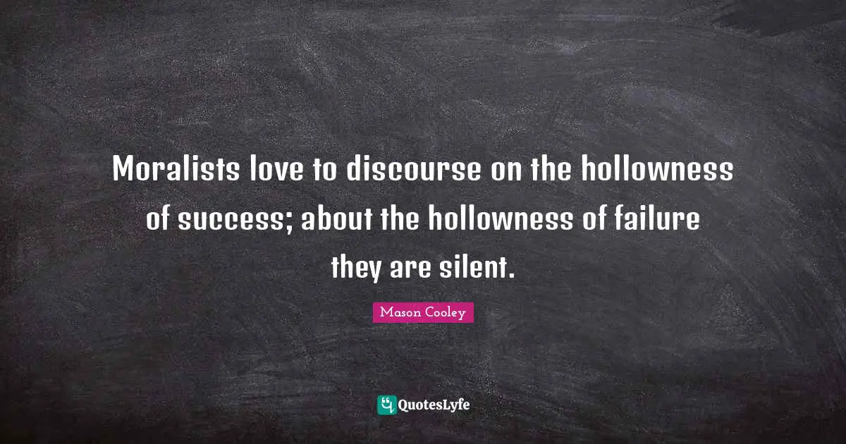Moralists love to discourse on the hollowness of success; about the hollowness of failure they are silent.