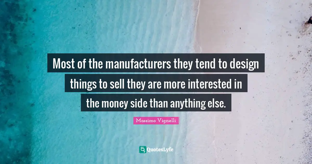 Massimo Vignelli Quotes: "Most of the manufacturers they tend to design things to sell they are more interested in the money side than anything else."