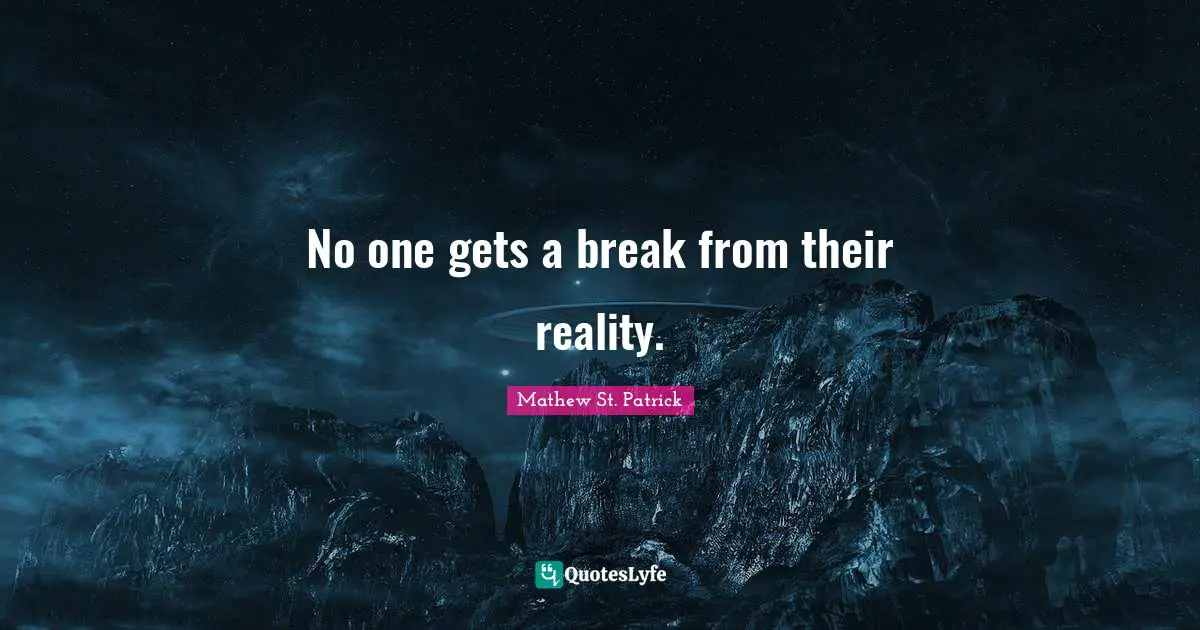 No one gets a break from their reality.