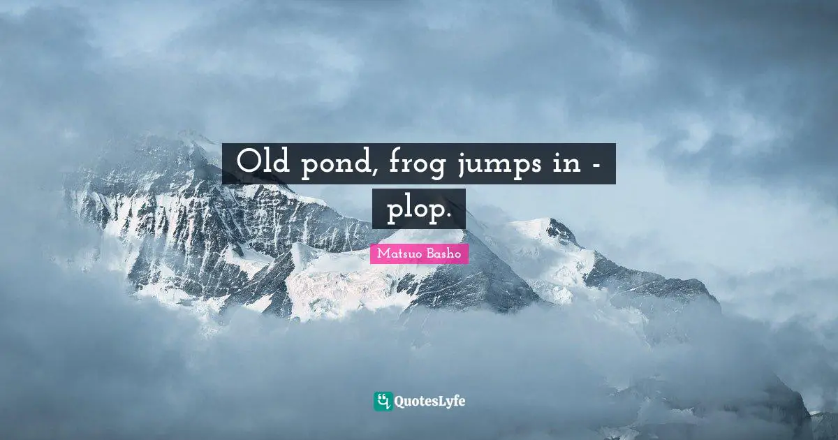 Matsuo Basho Quotes: "Old pond, frog jumps in - plop."