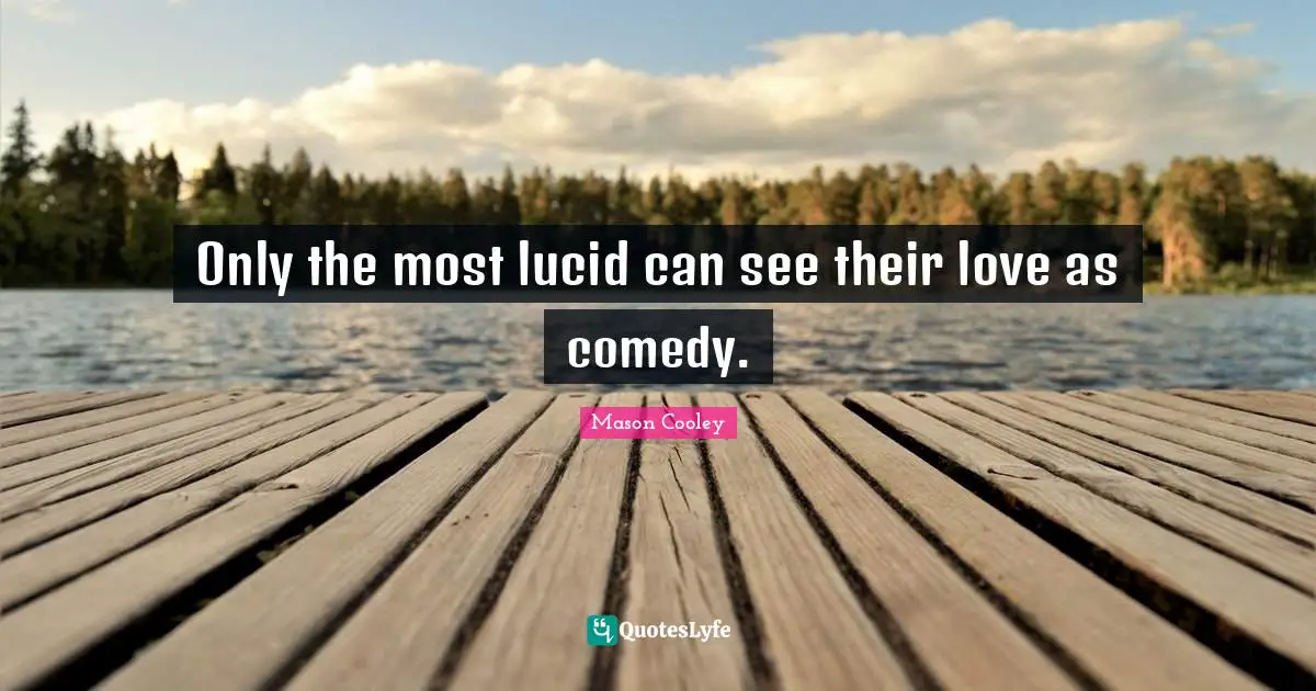 Only the most lucid can see their love as comedy.