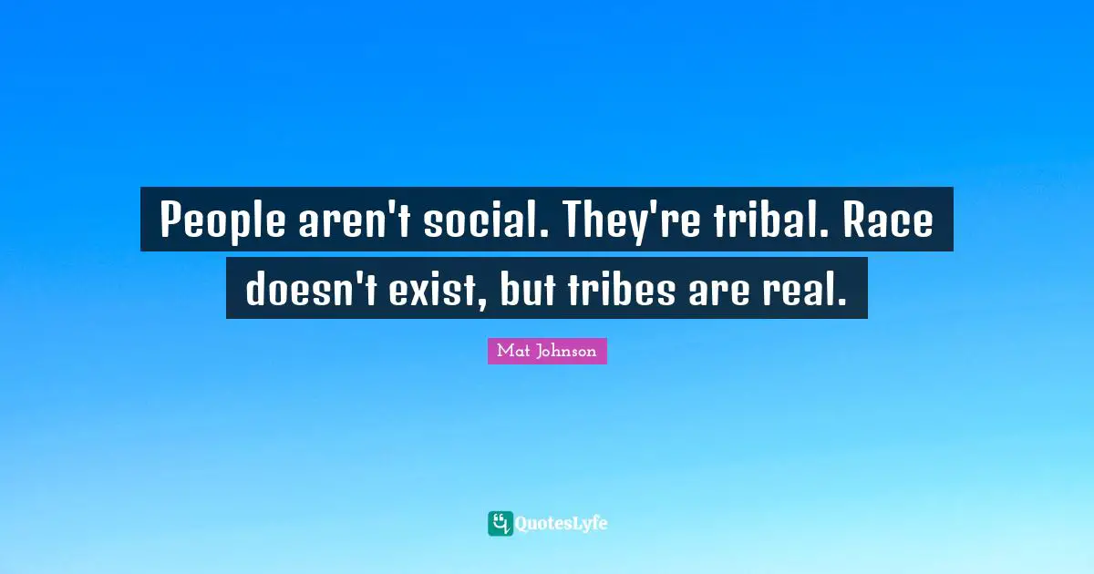 People aren't social. They're tribal. Race doesn't exist, but tribes are real.