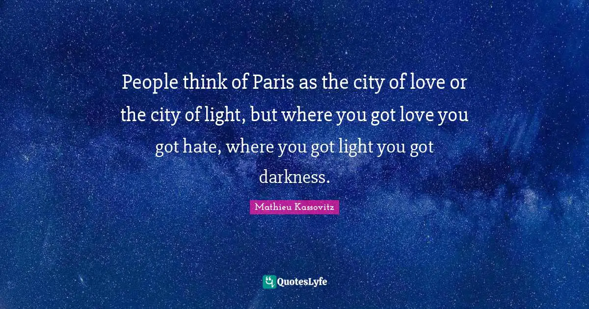 People think of Paris as the city of love or the city of light, but where you got love you got hate, where you got light you got darkness.