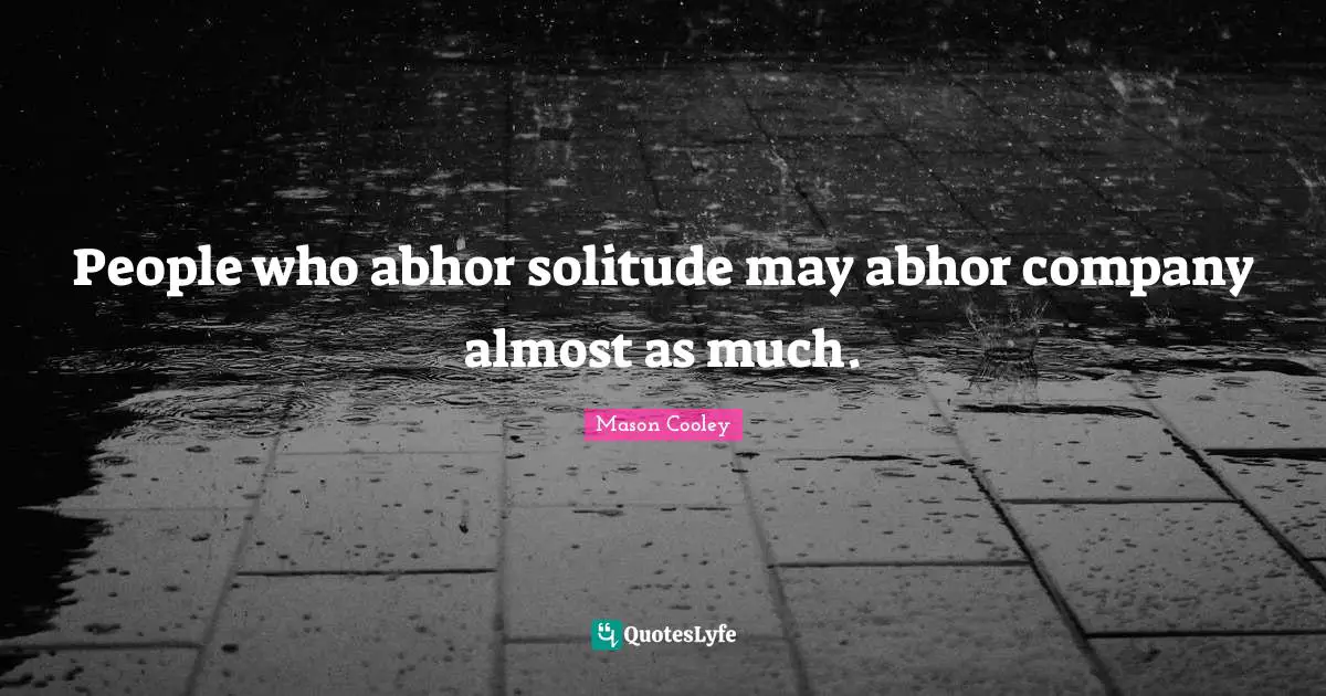 People who abhor solitude may abhor company almost as much.
