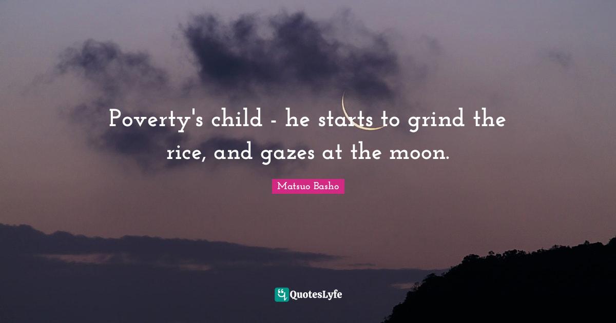 Poverty's child - he starts to grind the rice, and gazes at the moon.