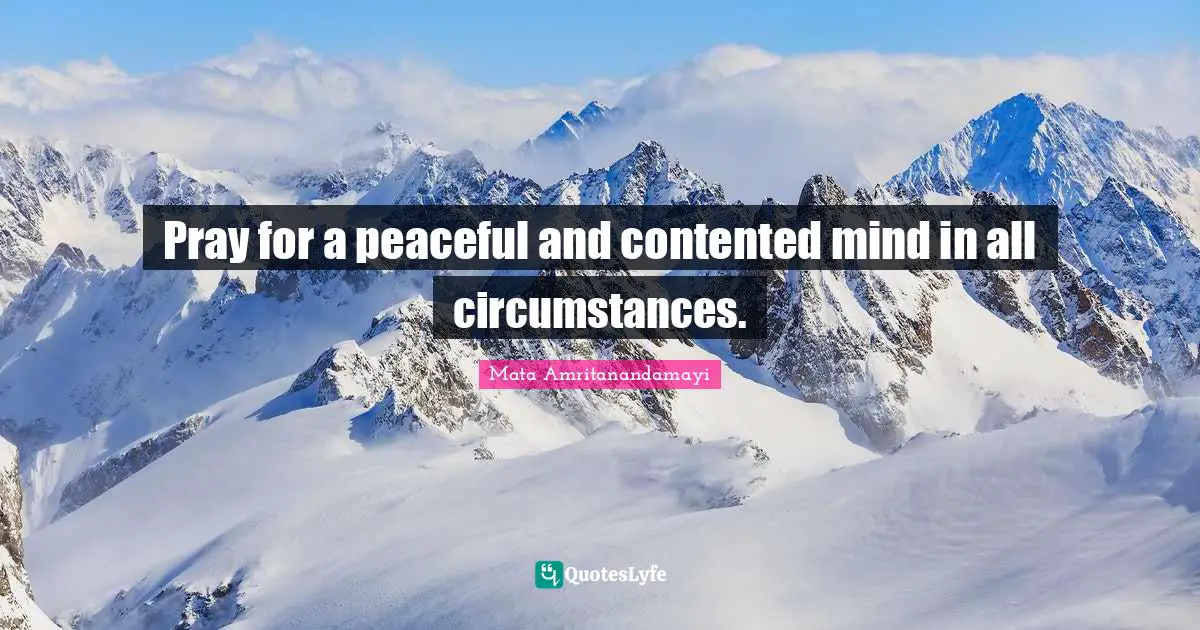 Pray for a peaceful and contented mind in all circumstances.