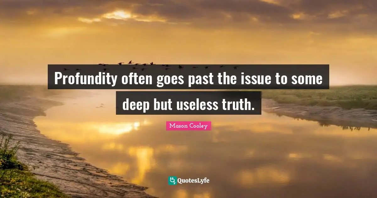 Profundity often goes past the issue to some deep but useless truth.
