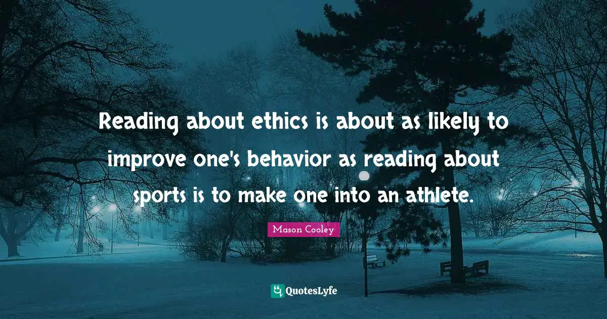 Reading about ethics is about as likely to improve one's behavior as reading about sports is to make one into an athlete.