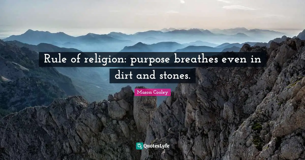 Rule of religion: purpose breathes even in dirt and stones.