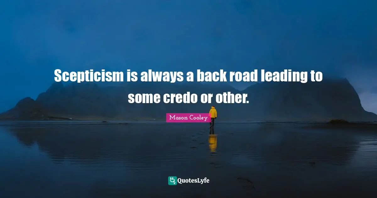 Scepticism Quotes: "Scepticism is always a back road leading to some credo or other."