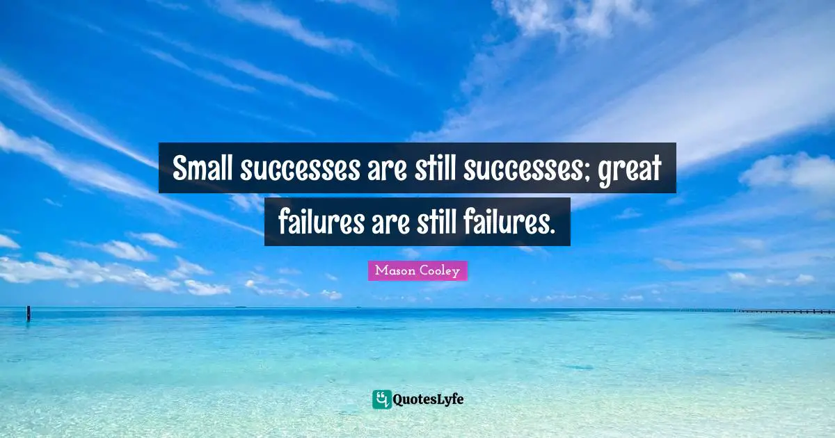 Small successes are still successes; great failures are still failures.