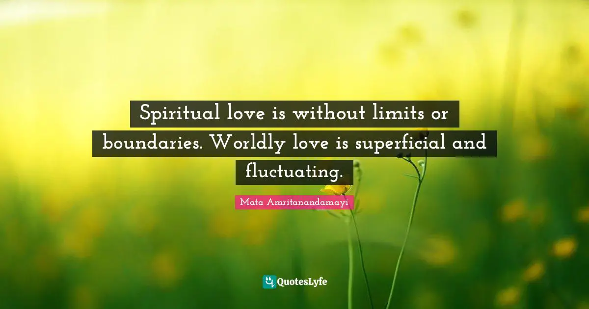 Worldly Quotes: "Spiritual love is without limits or boundaries. Worldly love is superficial and fluctuating."