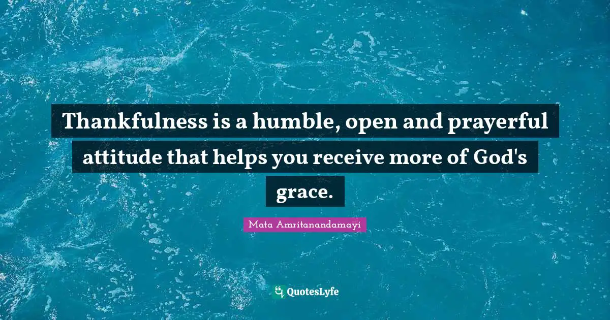 Thankfulness Quotes: "Thankfulness is a humble, open and prayerful attitude that helps you receive more of God's grace."