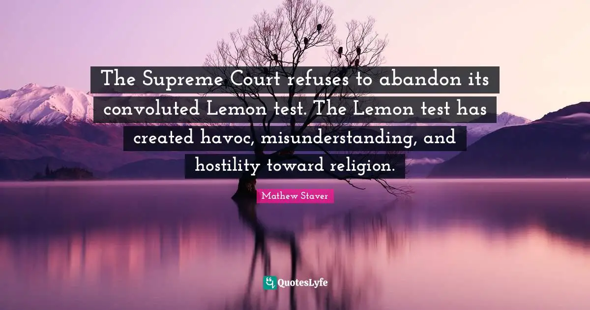 Misunderstanding Quotes: "The Supreme Court refuses to abandon its convoluted Lemon test. The Lemon test has created havoc, misunderstanding, and hostility toward religion."