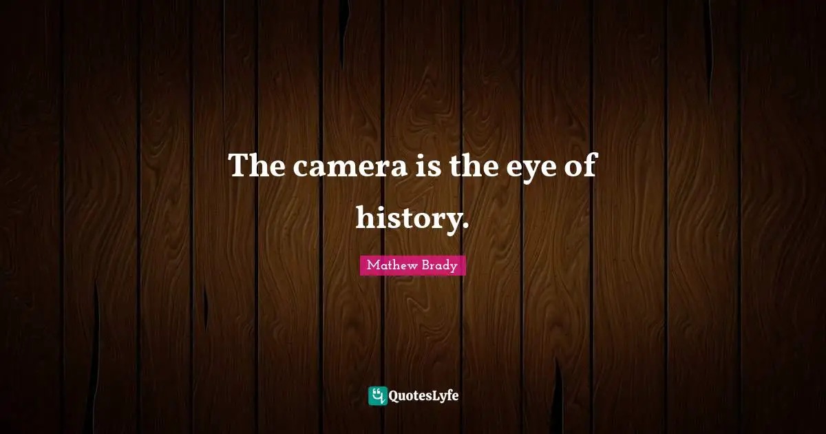 The camera is the eye of history.