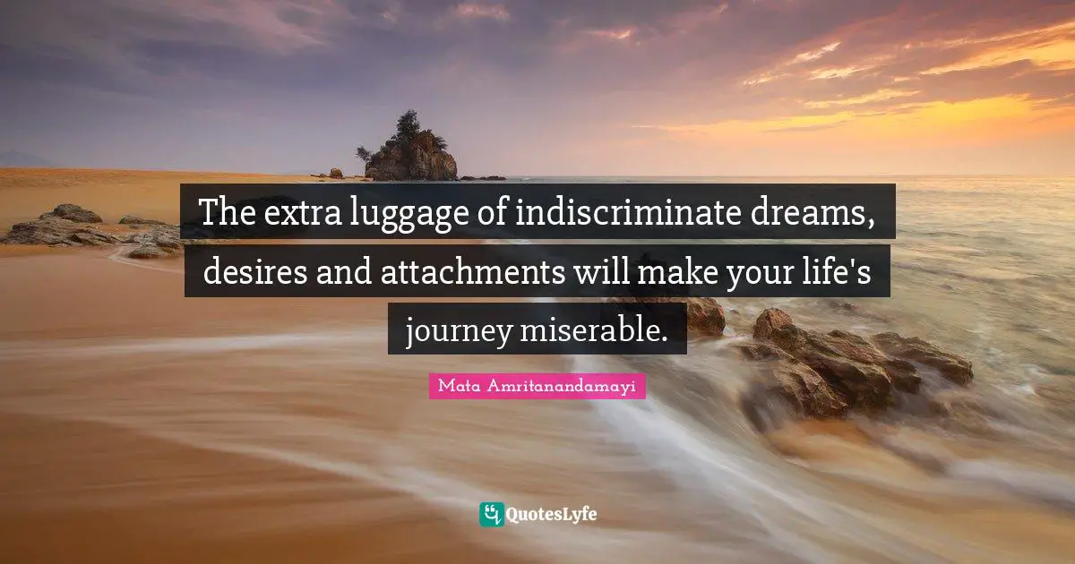 Luggage Quotes: "The extra luggage of indiscriminate dreams, desires and attachments will make your life's journey miserable."