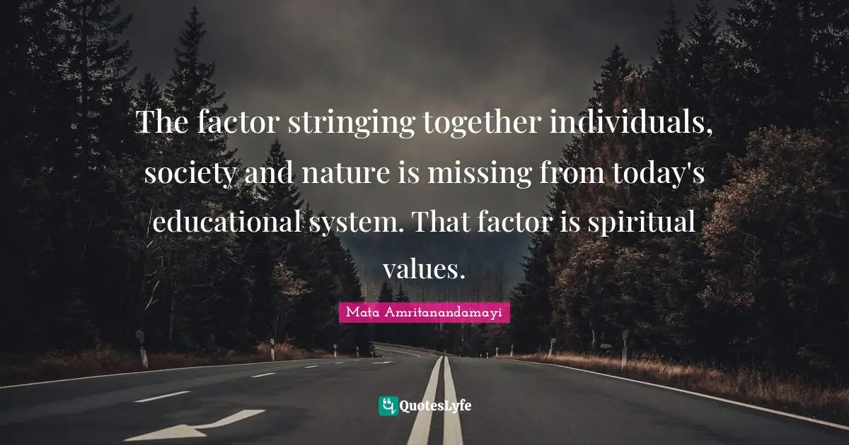 The factor stringing together individuals, society and nature is missing from today's educational system. That factor is spiritual values.