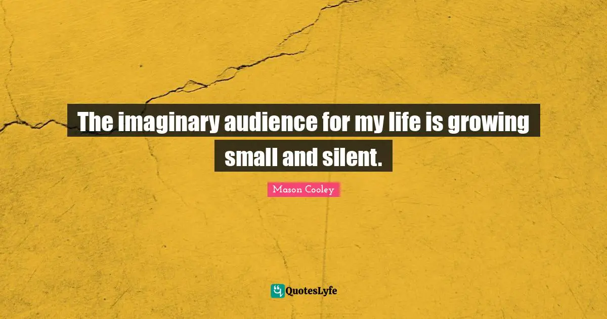 The imaginary audience for my life is growing small and silent.