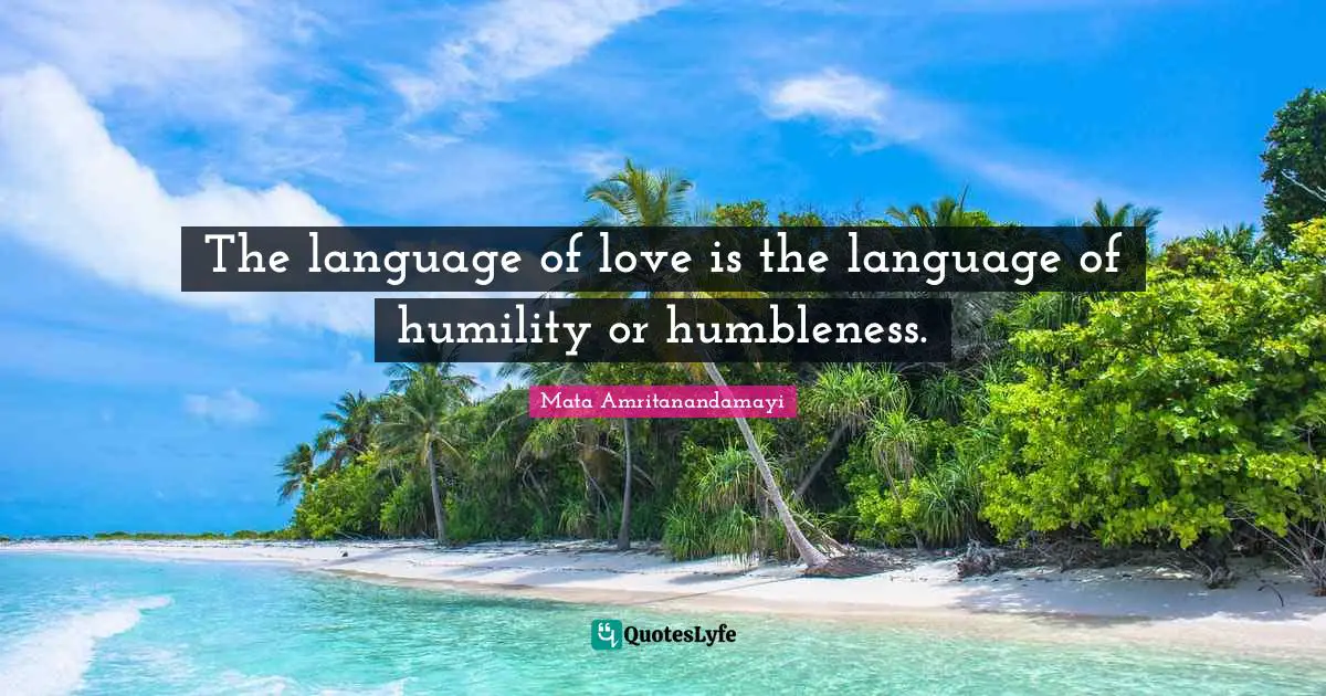 The language of love is the language of humility or humbleness.