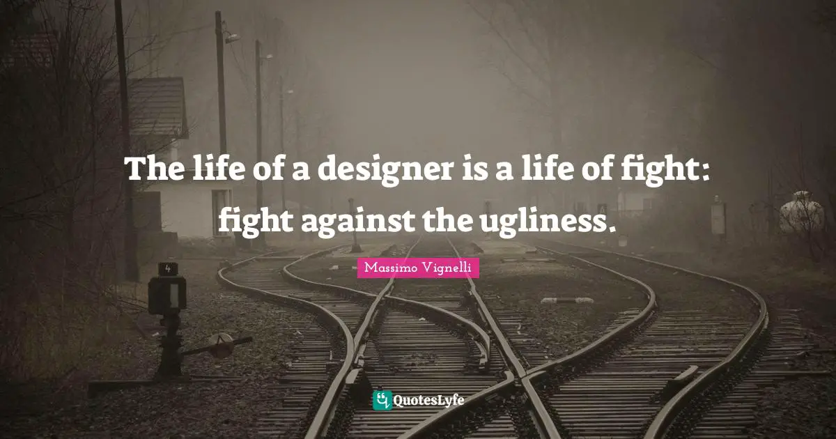 Massimo Vignelli Quotes: "The life of a designer is a life of fight: fight against the ugliness."