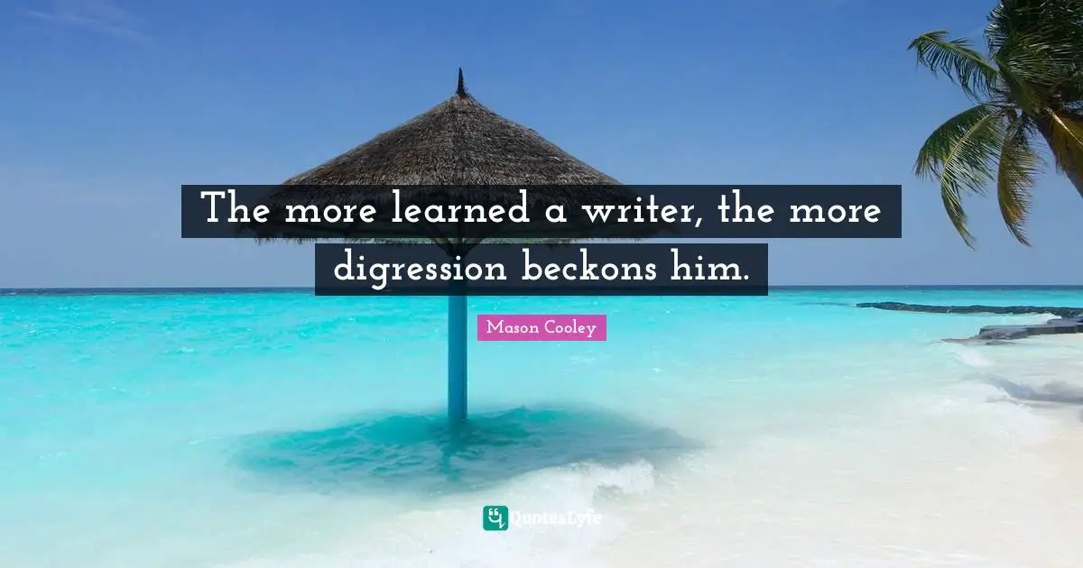 The more learned a writer, the more digression beckons him.