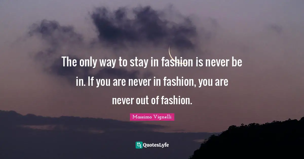 Massimo Vignelli Quotes: "The only way to stay in fashion is never be in. If you are never in fashion, you are never out of fashion."
