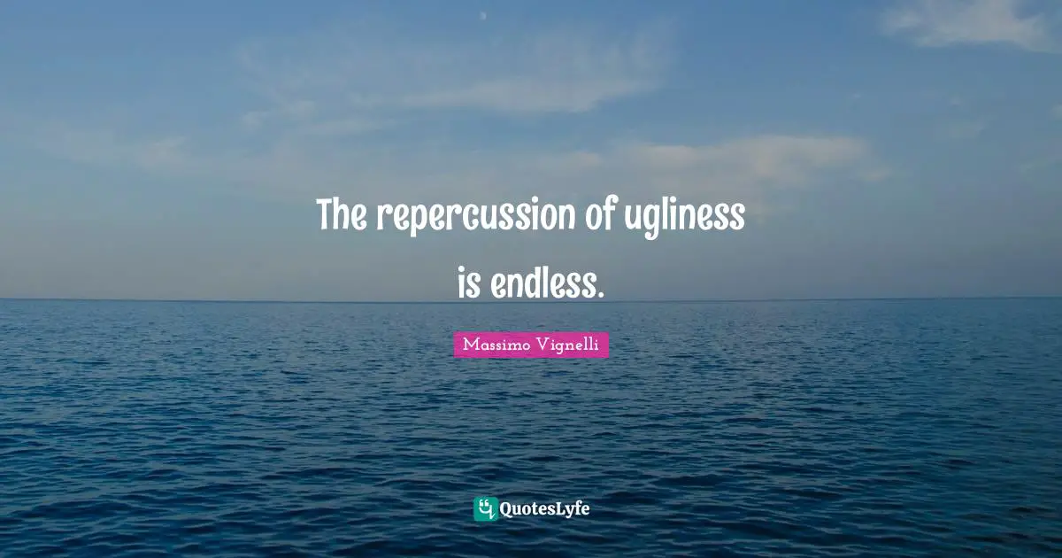 Massimo Vignelli Quotes: The repercussion of ugliness is endless.