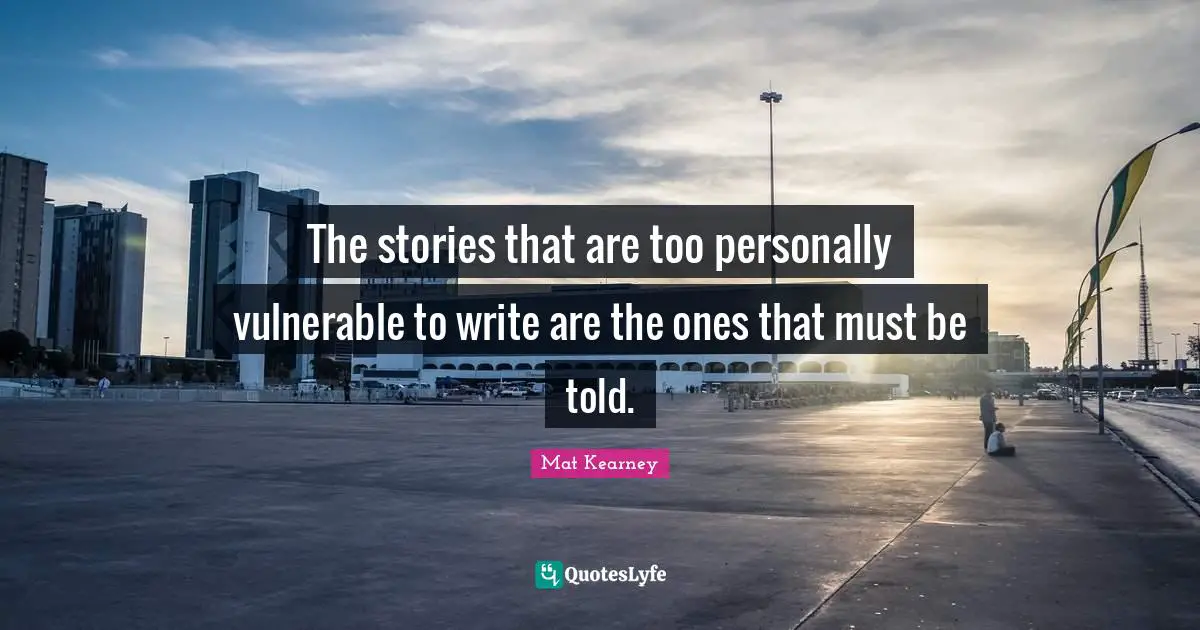 The stories that are too personally vulnerable to write are the ones that must be told.