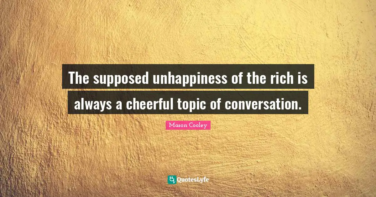 The supposed unhappiness of the rich is always a cheerful topic of conversation.