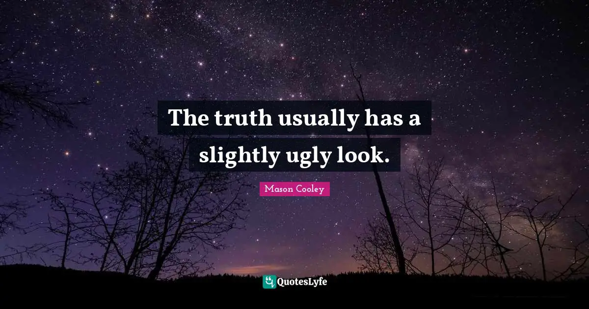 The truth usually has a slightly ugly look.