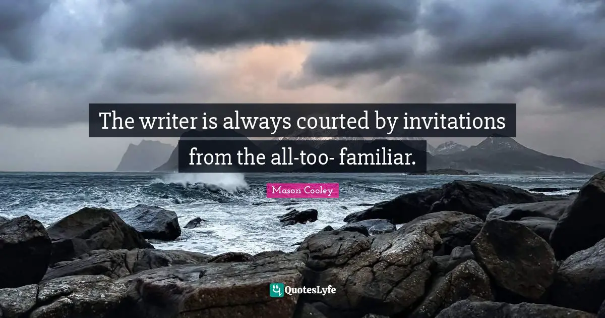 The writer is always courted by invitations from the all-too- familiar.