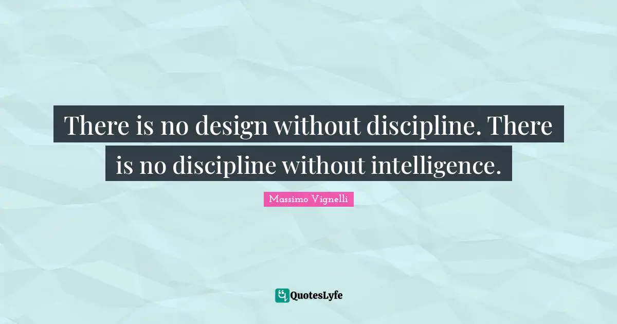 Intelligence Quotes: "There is no design without discipline. There is no discipline without intelligence."