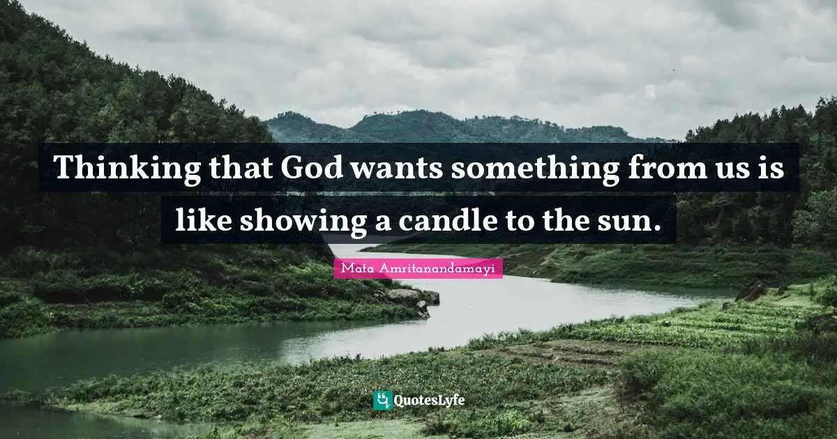 Thinking that God wants something from us is like showing a candle to the sun.