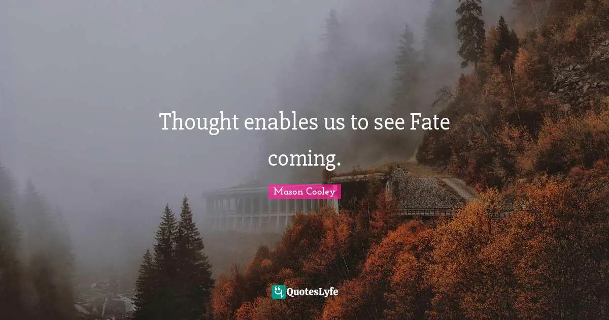 Thought enables us to see Fate coming.