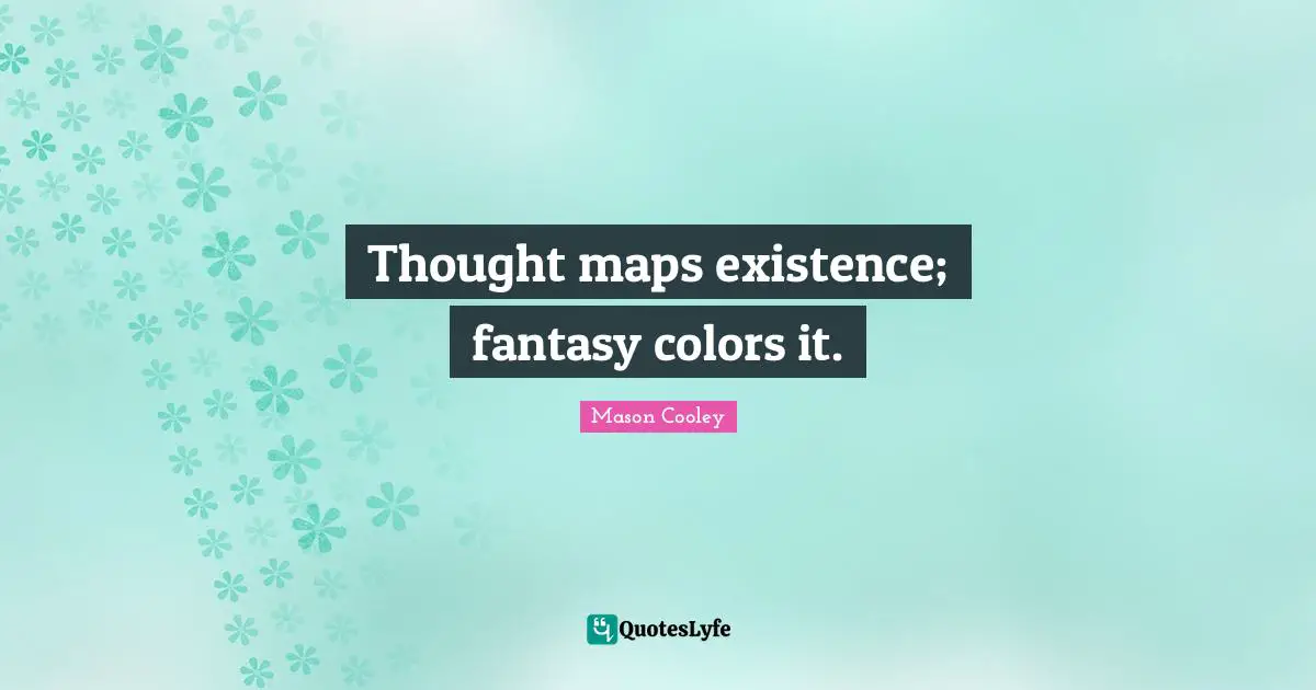Thought maps existence; fantasy colors it.