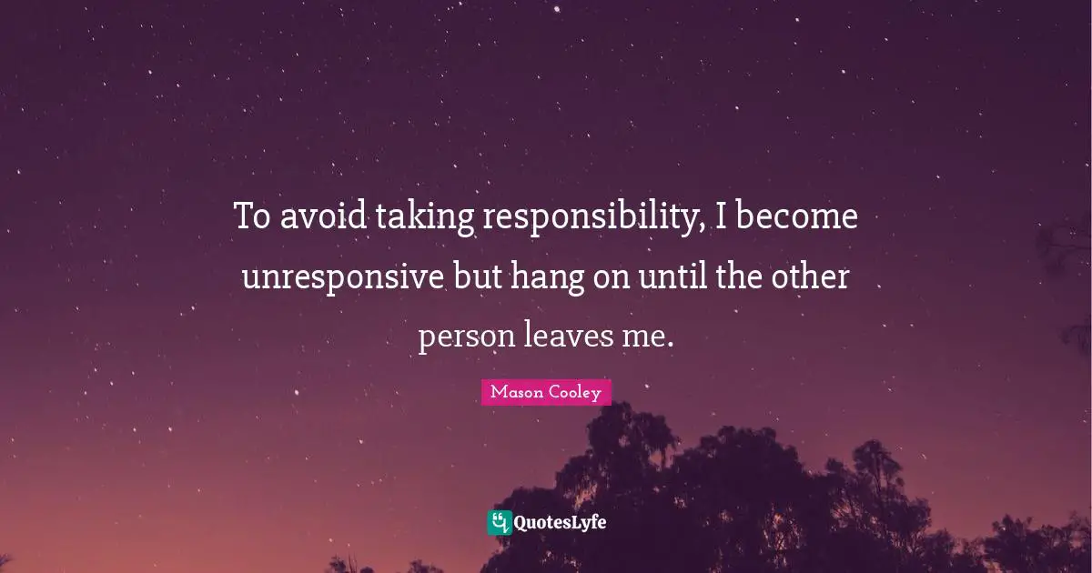 Taking Responsibility Quotes: "To avoid taking responsibility, I become unresponsive but hang on until the other person leaves me."