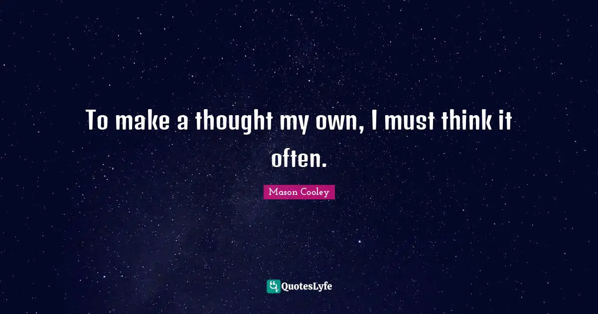 To make a thought my own, I must think it often.