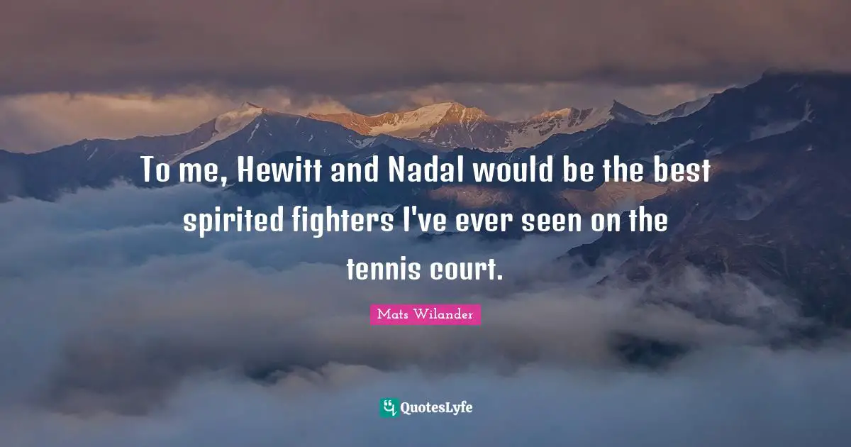 To me, Hewitt and Nadal would be the best spirited fighters I've ever seen on the tennis court.