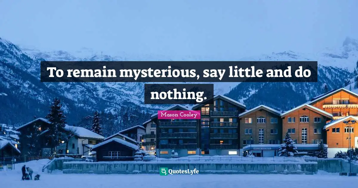 To remain mysterious, say little and do nothing.