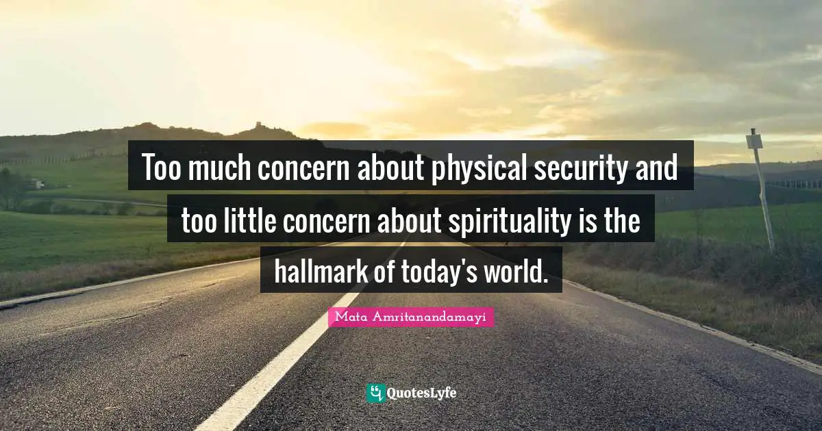 Too much concern about physical security and too little concern about spirituality is the hallmark of today's world.
