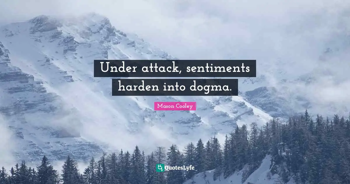 Under attack, sentiments harden into dogma.