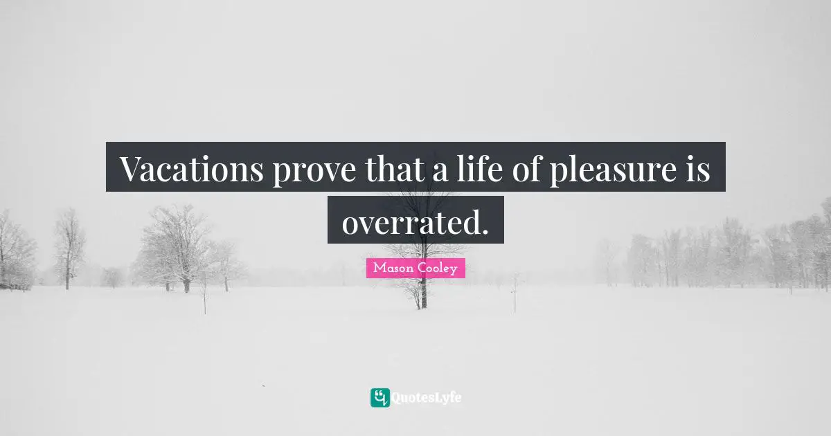 Vacations prove that a life of pleasure is overrated.