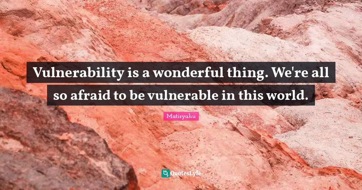 Vulnerability is a wonderful thing. We're all so afraid to be vulnerable in this world.