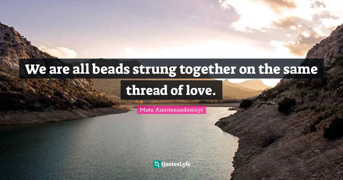 Thread Quotes: "We are all beads strung together on the same thread of love."