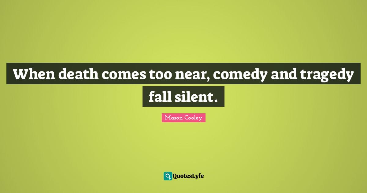 When death comes too near, comedy and tragedy fall silent.