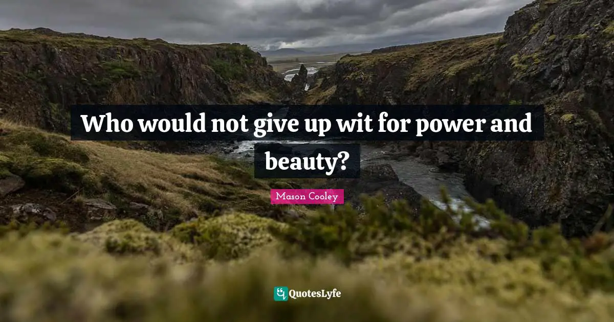 Who would not give up wit for power and beauty?
