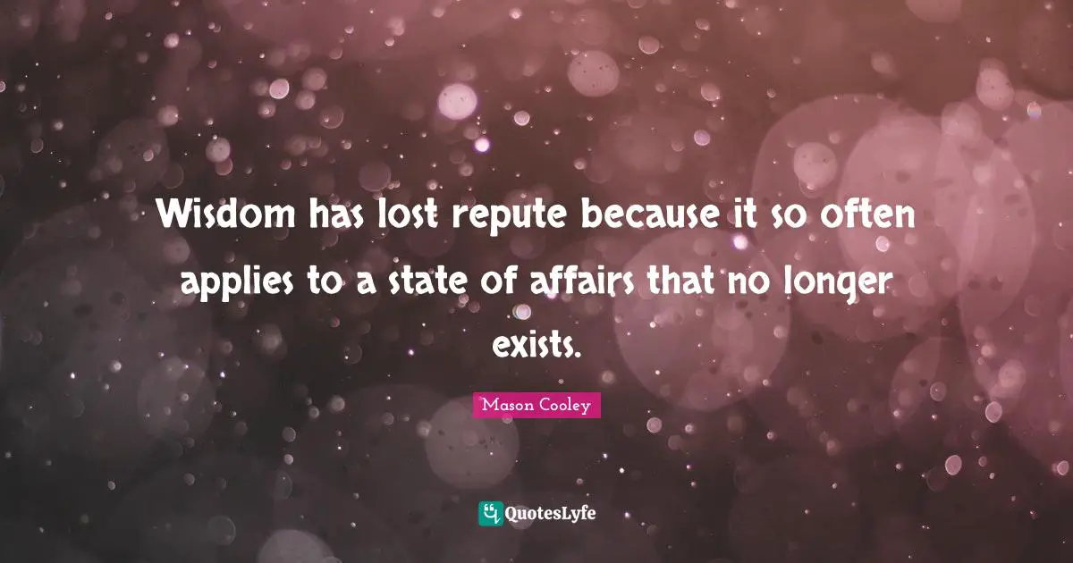 Wisdom has lost repute because it so often applies to a state of affairs that no longer exists.
