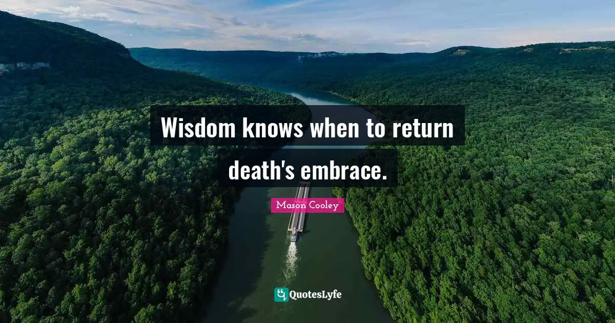 Wisdom knows when to return death's embrace.